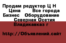 Продам редуктор Ц2Н-500 › Цена ­ 1 - Все города Бизнес » Оборудование   . Северная Осетия,Владикавказ г.